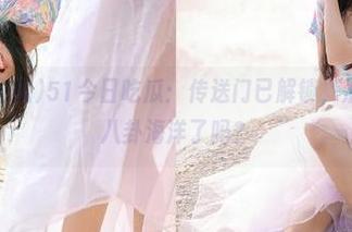 51今日吃瓜：传送门已解锁，准备好畅游八卦海洋了吗？