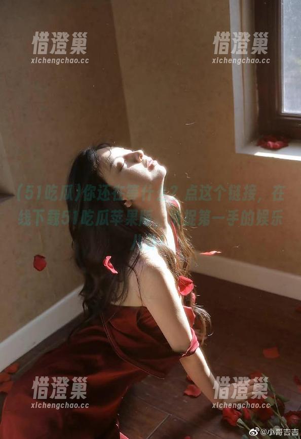 51吃瓜 你还在等什么?点这个链接,在线下载51吃瓜苹果版,捕捉第一手的娱乐八卦!