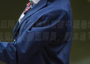 最新热瓜发酵中观看52吃瓜网，感觉瓜民都是演员，剧本谁写的？