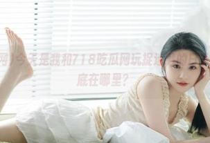 今天是我和718吃瓜网玩捉迷藏的日子吗？入口到底在哪里？