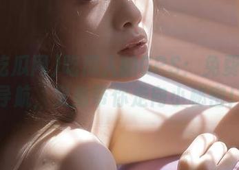 吃瓜人的GPS：免费吃瓜网导航，义务带你走向小秘密！
