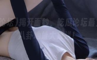 揭开面纱，吃瓜论坛最火热的八卦地址大放送！