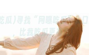 寻找“网曝吃瓜”入口的过程，比我吃瓜更有戏！