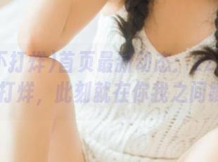 首页最新动态：zztt06黑料不打烊，此刻就在你我之间蹦跶！