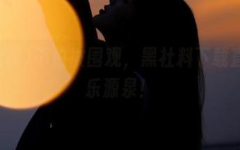 不怕被围观，黑社料下载直达快乐源泉！